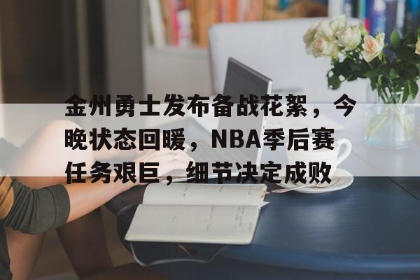 九游娱乐-包含金州勇士发布备战花絮，今晚状态回暖，NBA季后赛任务艰巨，细节决定成败的词条
